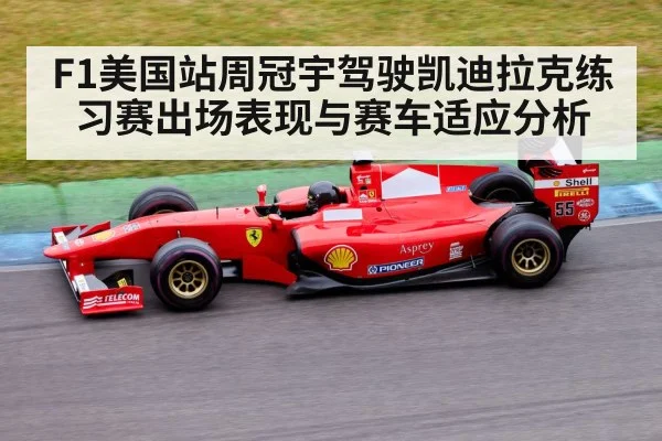 F1美国站周冠宇驾驶凯迪拉克练习赛出场表现与赛车适应分析
